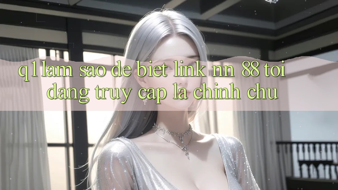 Q1: Làm sao để biết link nn 88 tôi đang truy cập là chính chủ?