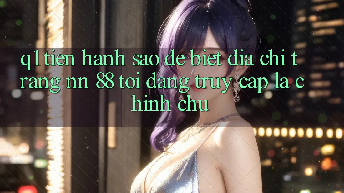 Q1: Tiến hành sao để biết địa chỉ trang nn 88 tôi đang truy cập là chính chủ?