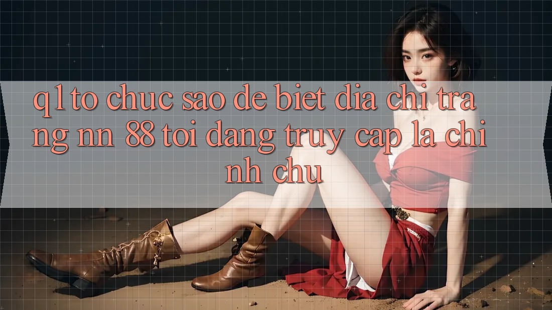 Q1: Tổ chức sao để biết địa chỉ trang nn 88 tôi đang truy cập là chính chủ?