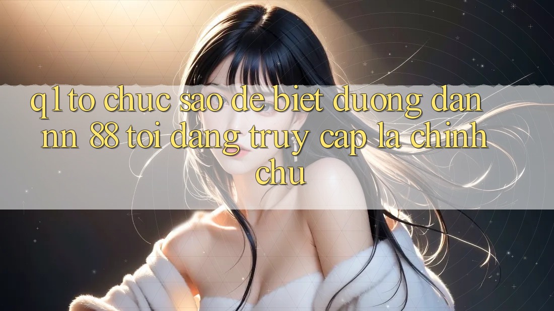 Q1: Tổ chức sao để biết đường dẫn nn 88 tôi đang truy cập là chính chủ?