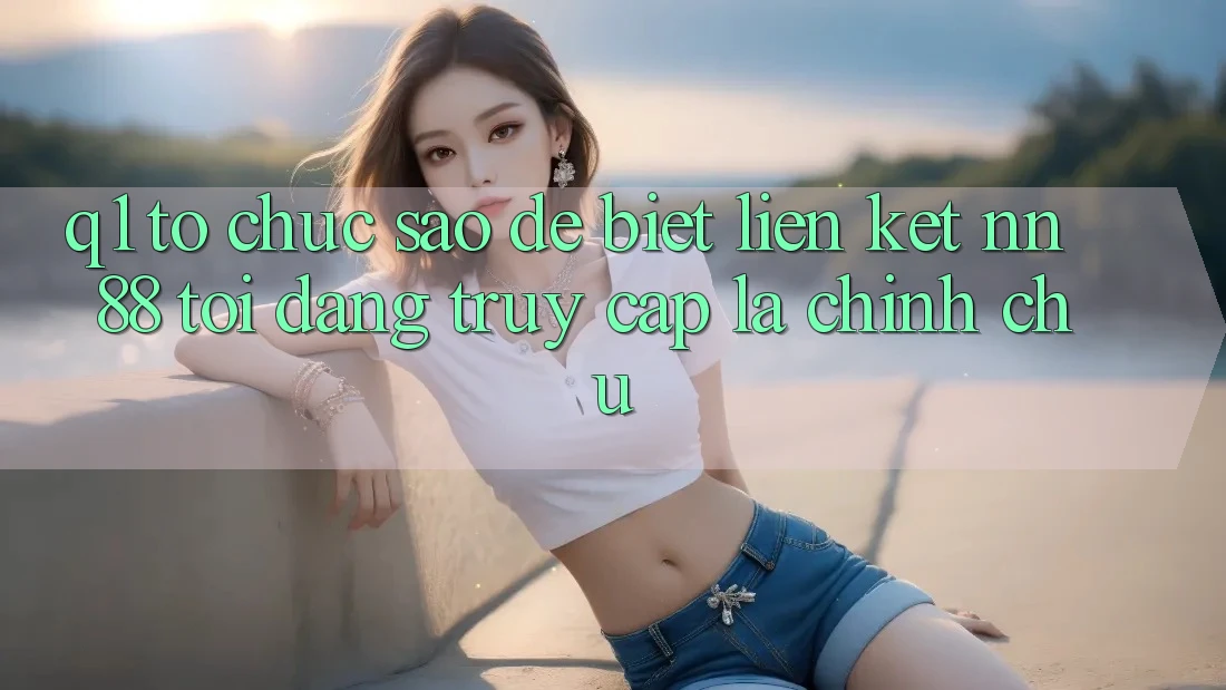 Q1: Tổ chức sao để biết liên kết nn 88 tôi đang truy cập là chính chủ?