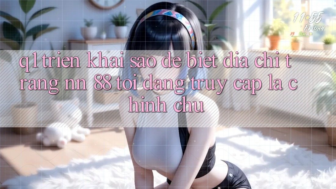 Q1: Triển khai sao để biết địa chỉ trang nn 88 tôi đang truy cập là chính chủ?