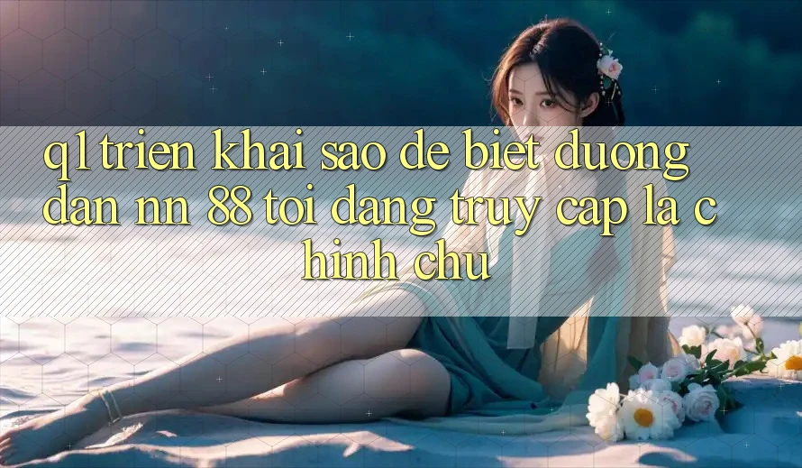 Q1: Triển khai sao để biết đường dẫn nn 88 tôi đang truy cập là chính chủ?