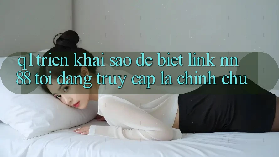 Q1: Triển khai sao để biết link nn 88 tôi đang truy cập là chính chủ?