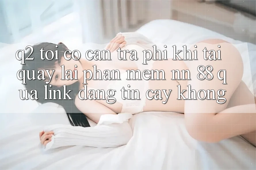 Q2: Tôi có cần trả phí khi tải quay lại phần mềm nn 88 qua link đáng tin cậy không?
