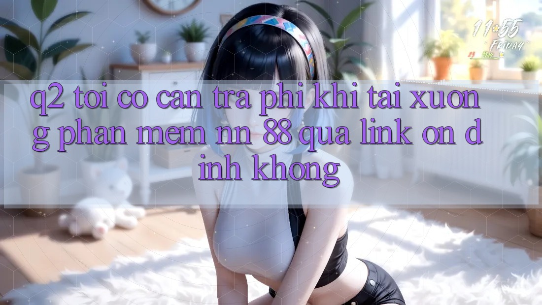 Q2: Tôi có cần trả phí khi tải xuống phần mềm nn 88 qua link ổn định không?