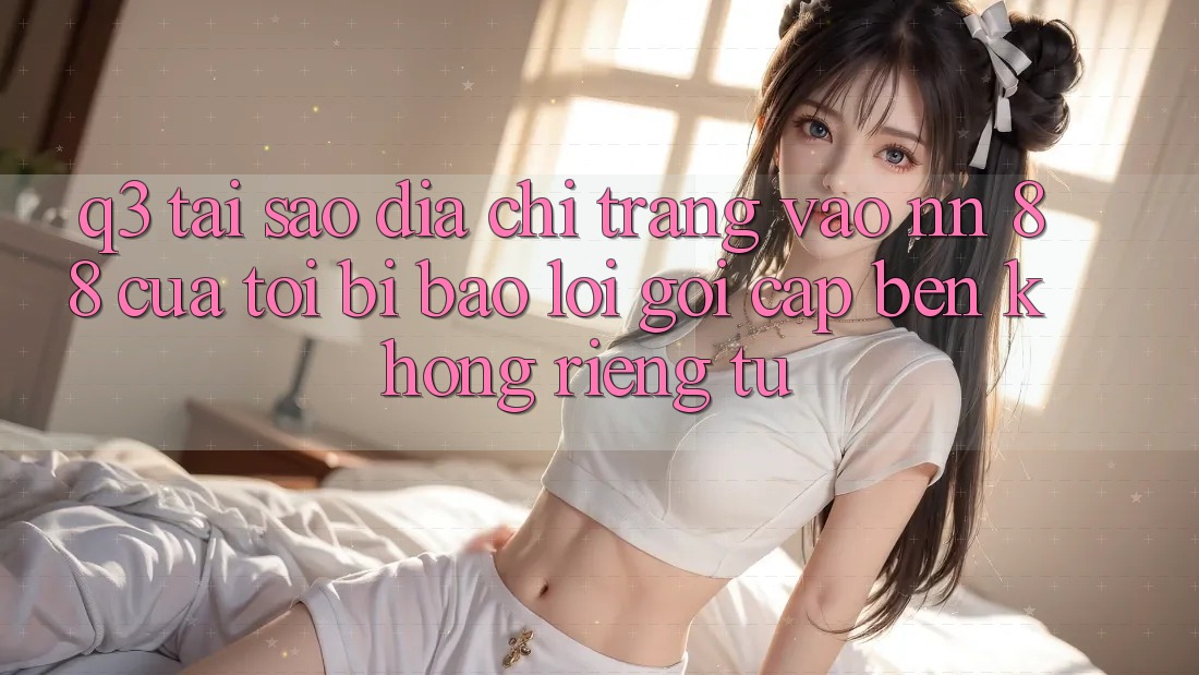 Q3: Tại sao địa chỉ trang vào nn 88 của tôi bị báo lỗi “Gọi cập bến không riêng tư”?