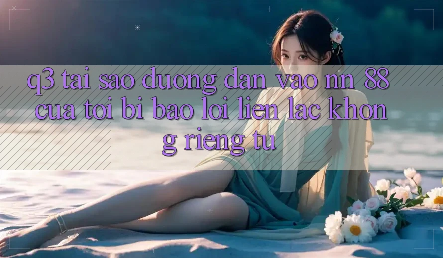 Q3: Tại sao đường dẫn vào nn 88 của tôi bị báo lỗi “Liên lạc không riêng tư”?