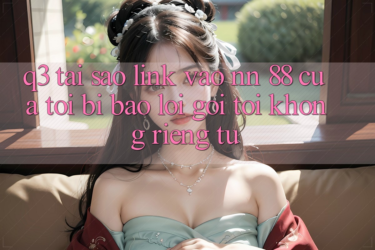 Q3: Tại sao link vào nn 88 của tôi bị báo lỗi “Gọi tới không riêng tư”?