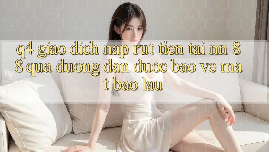 Q4: Giao dịch nạp rút tiền tại nn 88 qua đường dẫn được bảo vệ mất bao lâu?