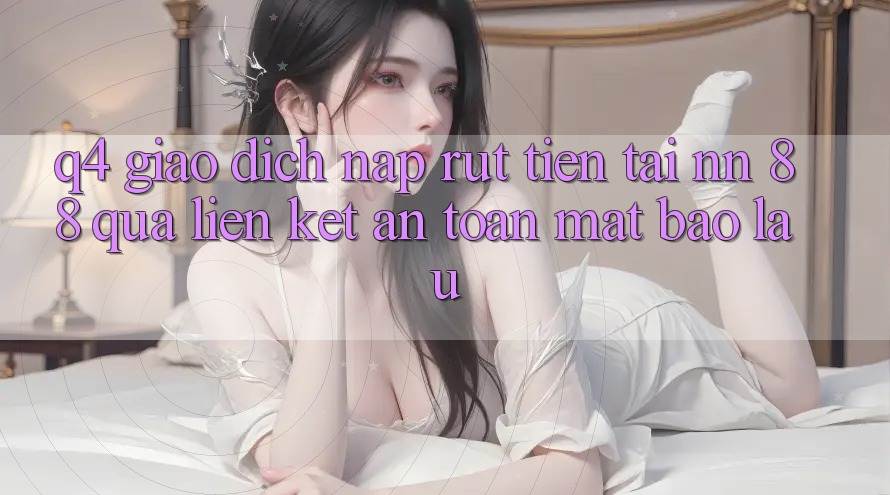 Q4: Giao dịch nạp rút tiền tại nn 88 qua liên kết an toàn mất bao lâu?