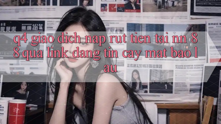 Q4: Giao dịch nạp rút tiền tại nn 88 qua link đáng tin cậy mất bao lâu?