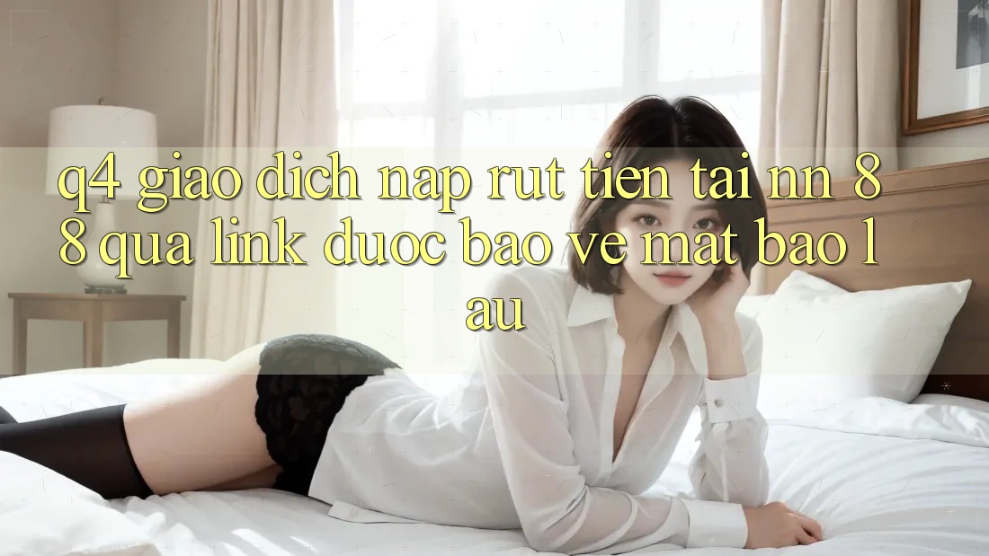 Q4: Giao dịch nạp rút tiền tại nn 88 qua link được bảo vệ mất bao lâu?