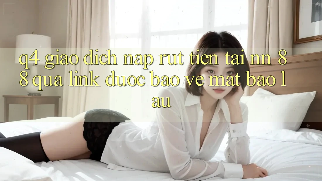 Q4: Giao dịch nạp rút tiền tại nn 88 qua link được bảo vệ mất bao lâu?