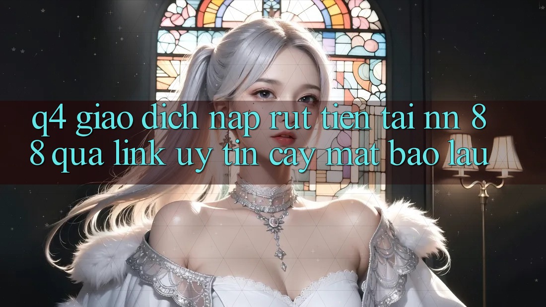 Q4: Giao dịch nạp rút tiền tại nn 88 qua link uy tín cậy mất bao lâu?