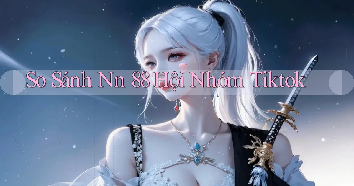 so sánh nn 88 hội nhóm tiktok