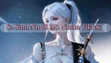 so sánh nn 88 hội nhóm tiktok