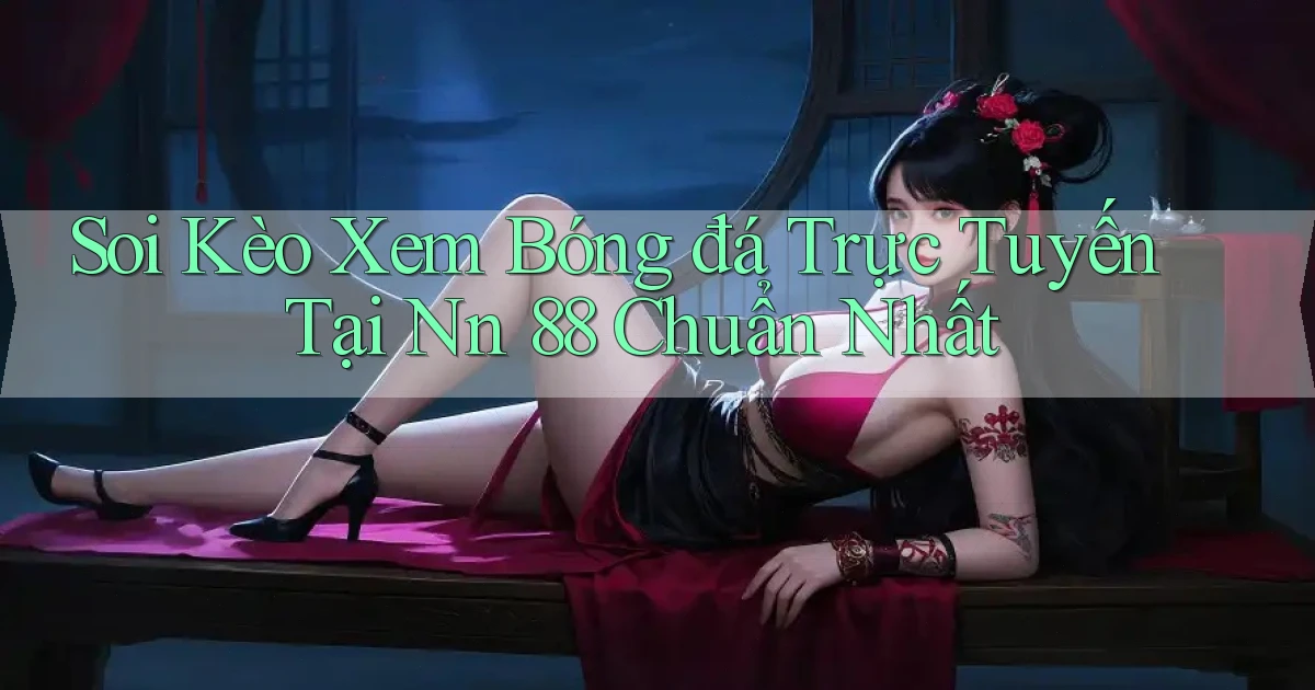 soi kèo xem bóng đá trực tuyến tại nn 88 chuẩn nhất