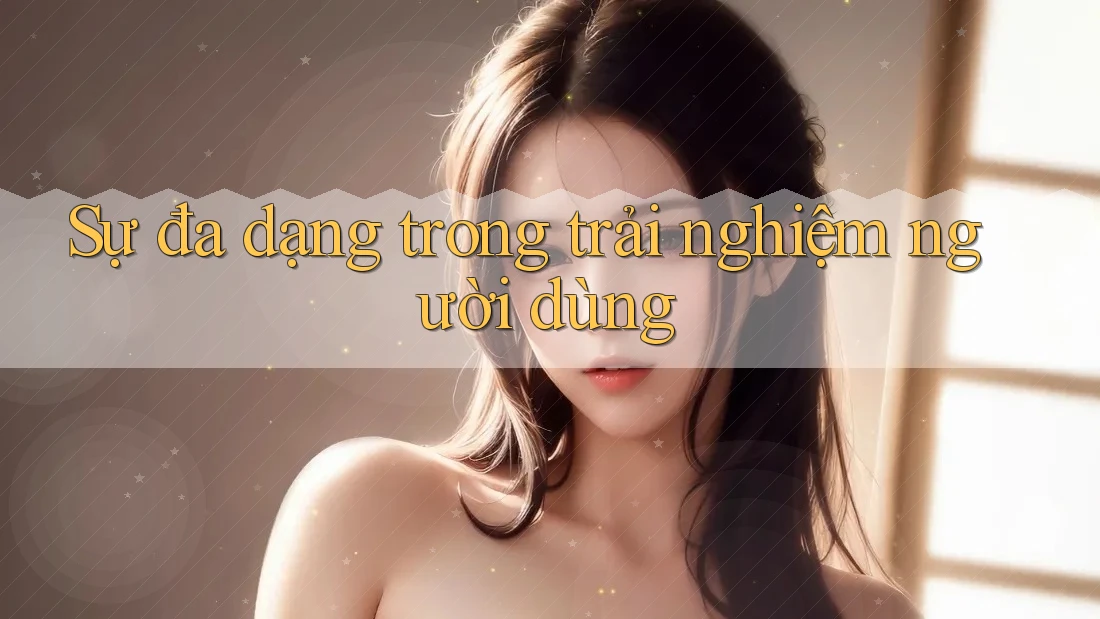 Sự đa dạng trong trải nghiệm người dùng