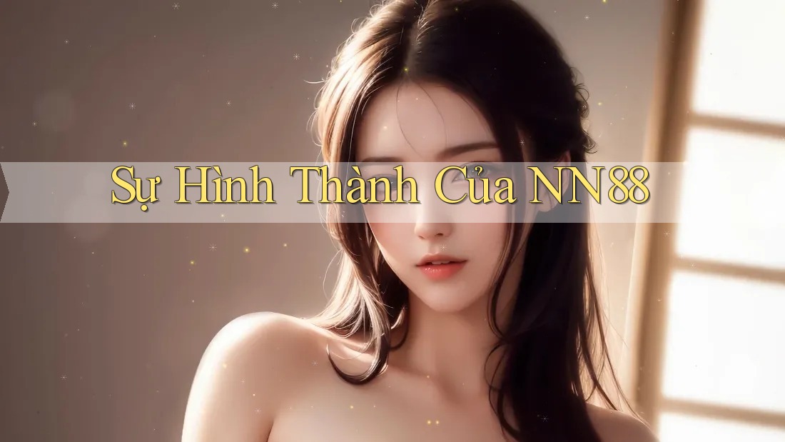 Sự Hình Thành Của NN88 Sự Hình Thành Của NN88