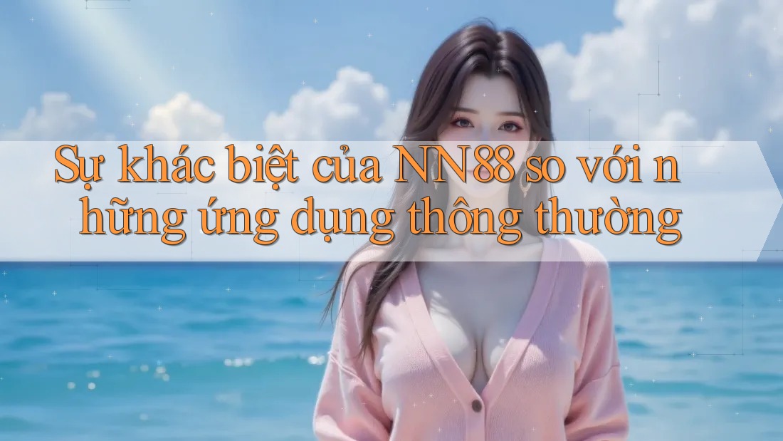 Sự khác biệt của NN88 so với những ứng dụng thông thường