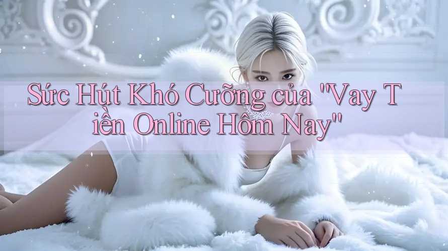 Sức Hút Khó Cưỡng của “Vay Tiền Online Hôm Nay”