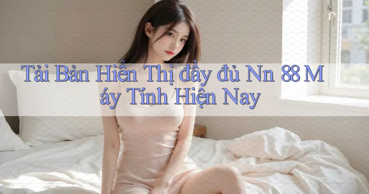 tải bản hiển thị đầy đủ nn 88 máy tính hiện nay