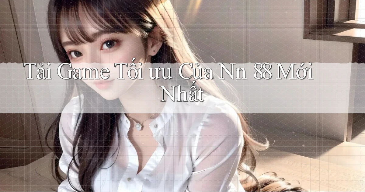 tải game tối ưu của nn 88 mới nhất