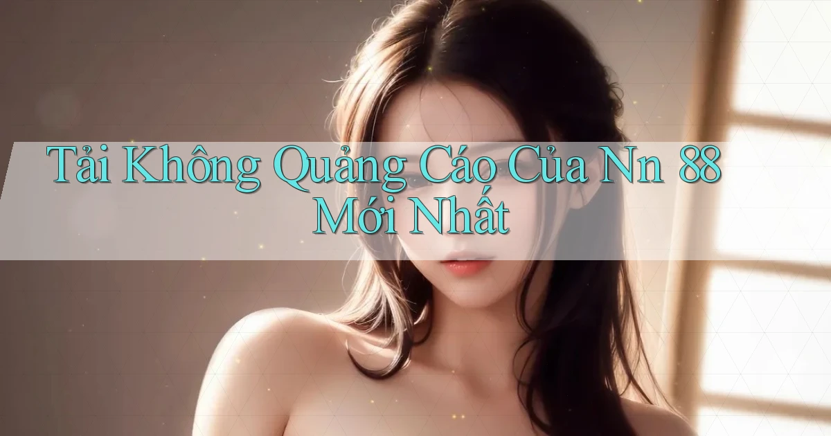 tải không quảng cáo của nn 88 mới nhất