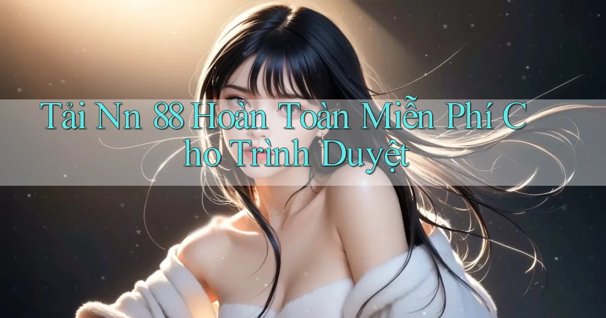tải nn 88 hoàn toàn miễn phí cho trình duyệt