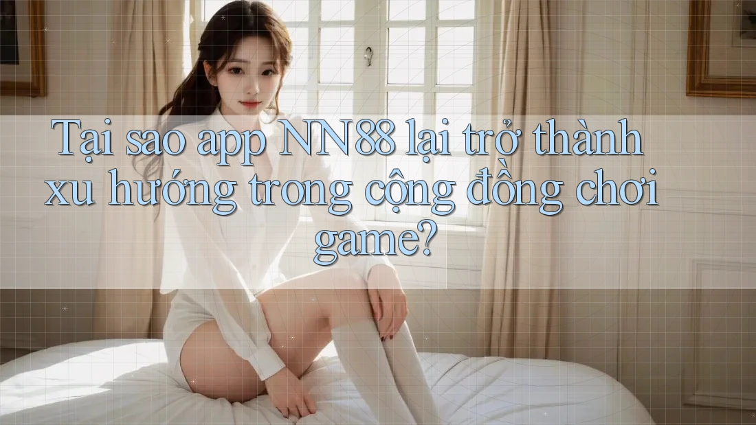 Tại sao app NN88 lại trở thành xu hướng trong cộng đồng chơi game? Tại sao app NN88 lại trở thành xu hướng trong cộng đồng chơi game?