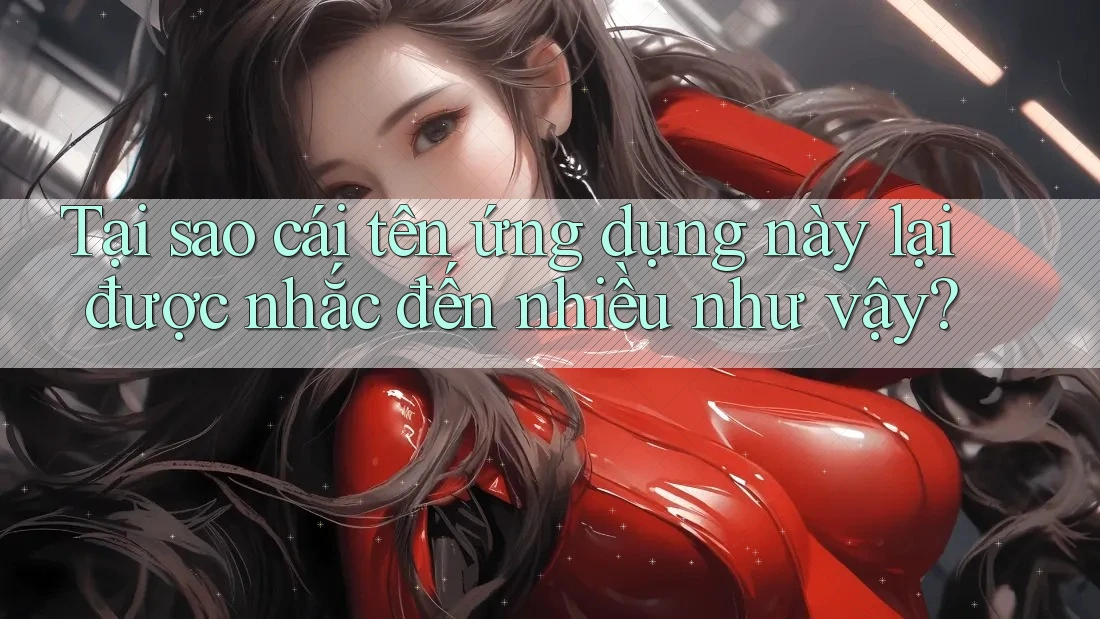 Tại sao cái tên ứng dụng này lại được nhắc đến nhiều như vậy?
