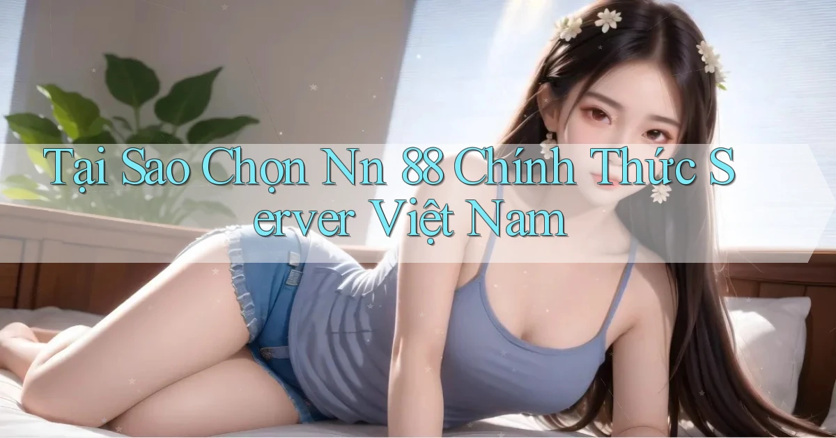 tại sao chọn nn 88 chính thức server việt nam
