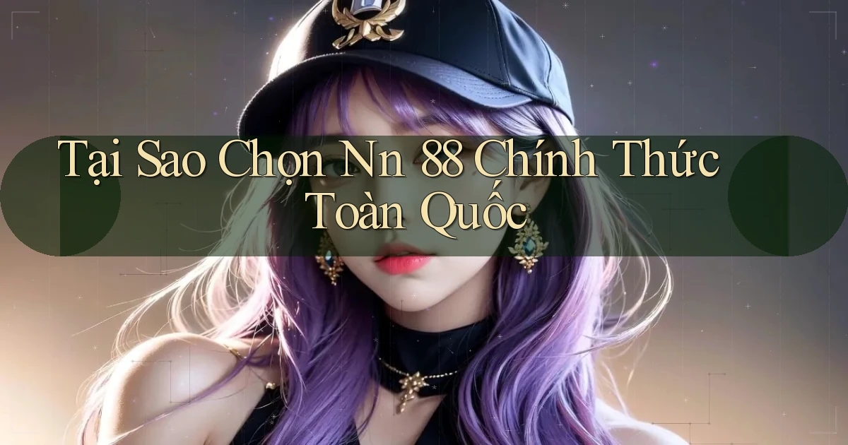 tại sao chọn nn 88 chính thức toàn quốc