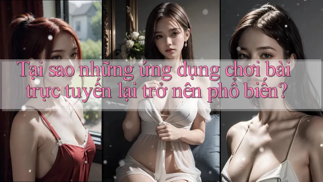 Tại sao những ứng dụng chơi bài trực tuyến lại trở nên phổ biến?