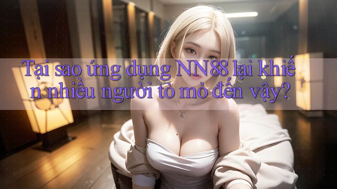 Tại sao ứng dụng NN88 lại khiến nhiều người tò mò đến vậy?