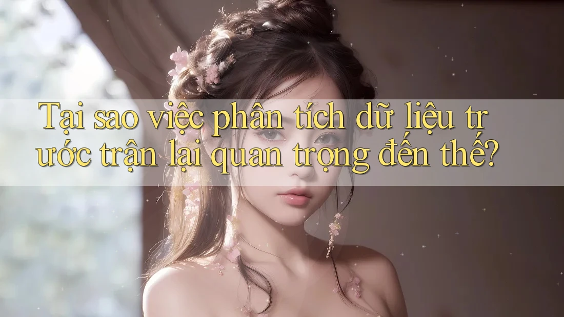 Tại sao việc phân tích dữ liệu trước trận lại quan trọng đến thế?