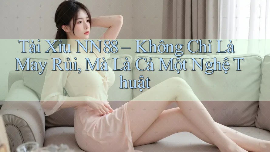 Tài Xỉu NN88 – Không Chỉ Là May Rủi, Mà Là Cả Một Nghệ Thuật
