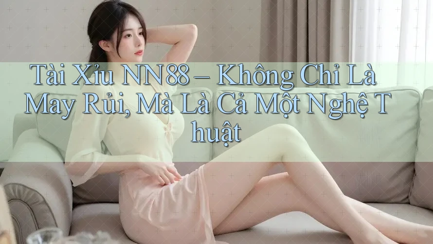 Tài Xỉu NN88 – Không Chỉ Là May Rủi, Mà Là Cả Một Nghệ Thuật