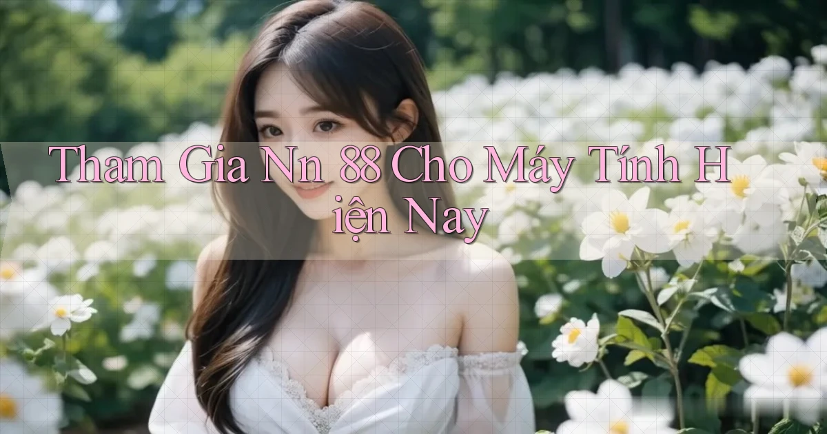 tham gia nn 88 cho máy tính hiện nay
