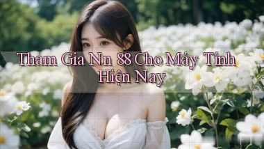 tham gia nn 88 cho máy tính hiện nay