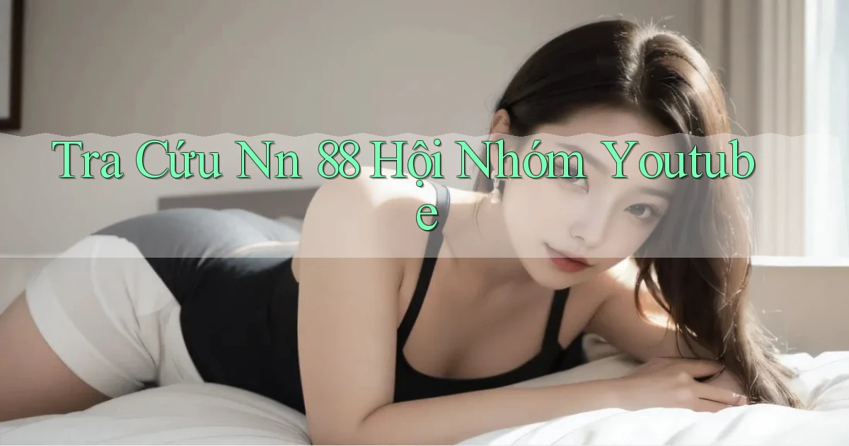 tra cứu nn 88 hội nhóm youtube