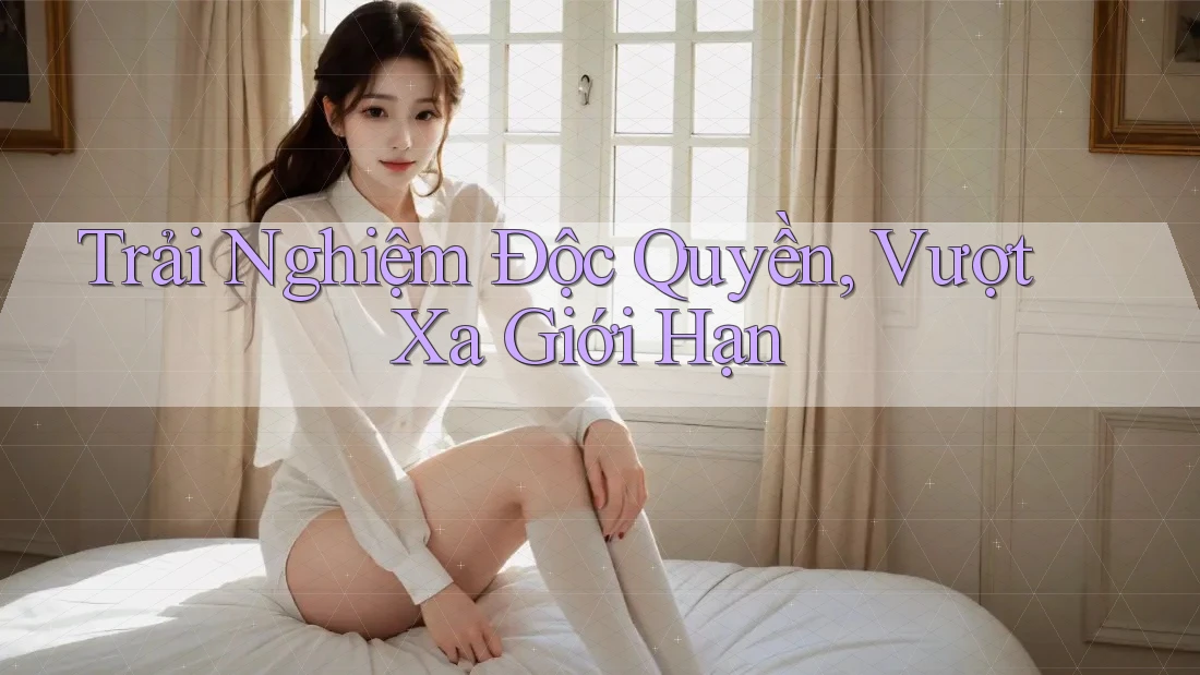 Trải Nghiệm Độc Quyền, Vượt Xa Giới Hạn