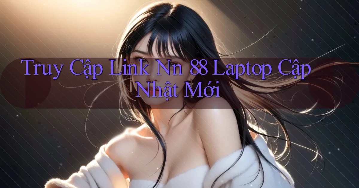 truy cập link nn 88 laptop cập nhật mới