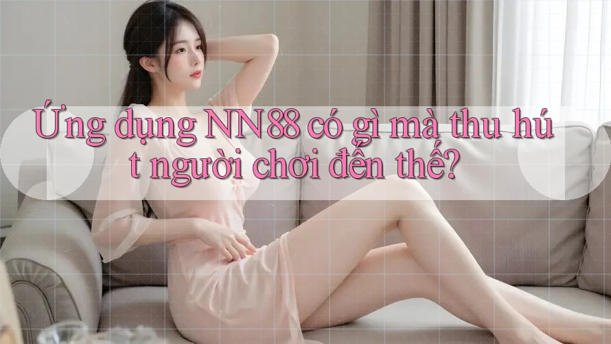 Ứng dụng NN88 có gì mà thu hút người chơi đến thế?