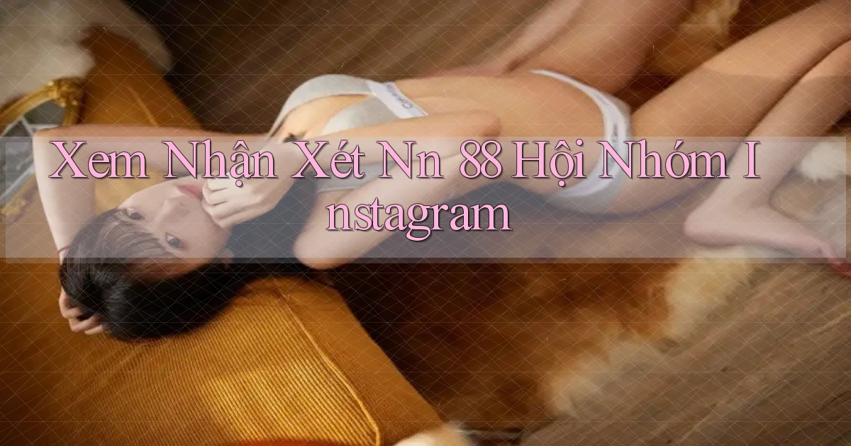 xem nhận xét nn 88 hội nhóm instagram