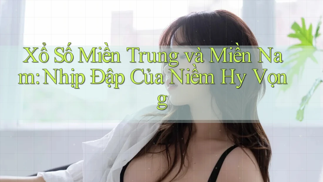 Xổ Số Miền Trung và Miền Nam: Nhịp Đập Của Niềm Hy Vọng